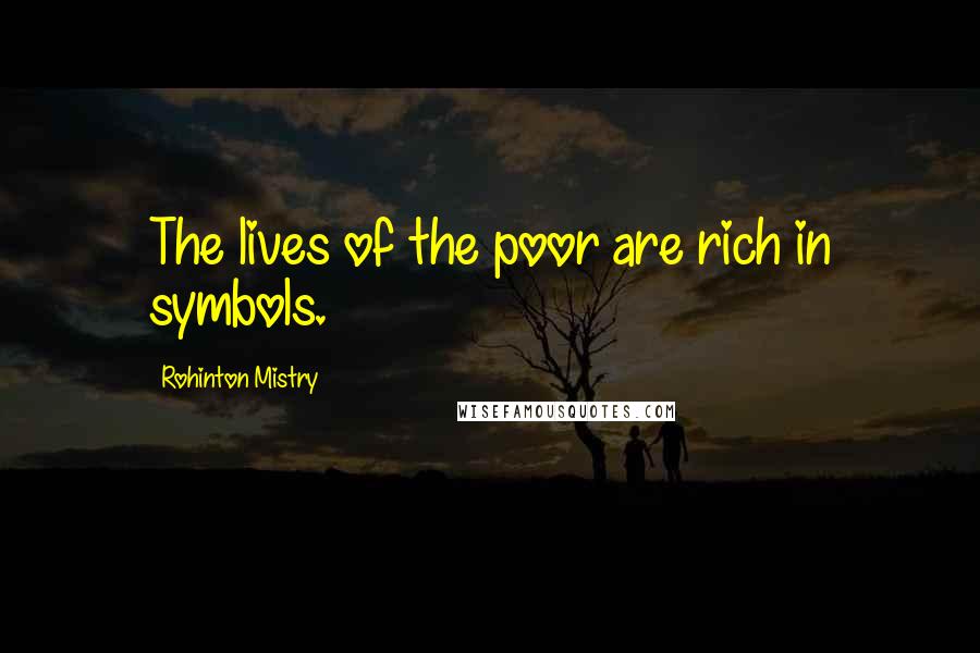 Rohinton Mistry Quotes: The lives of the poor are rich in symbols.