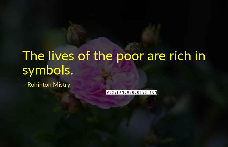 Rohinton Mistry Quotes: The lives of the poor are rich in symbols.