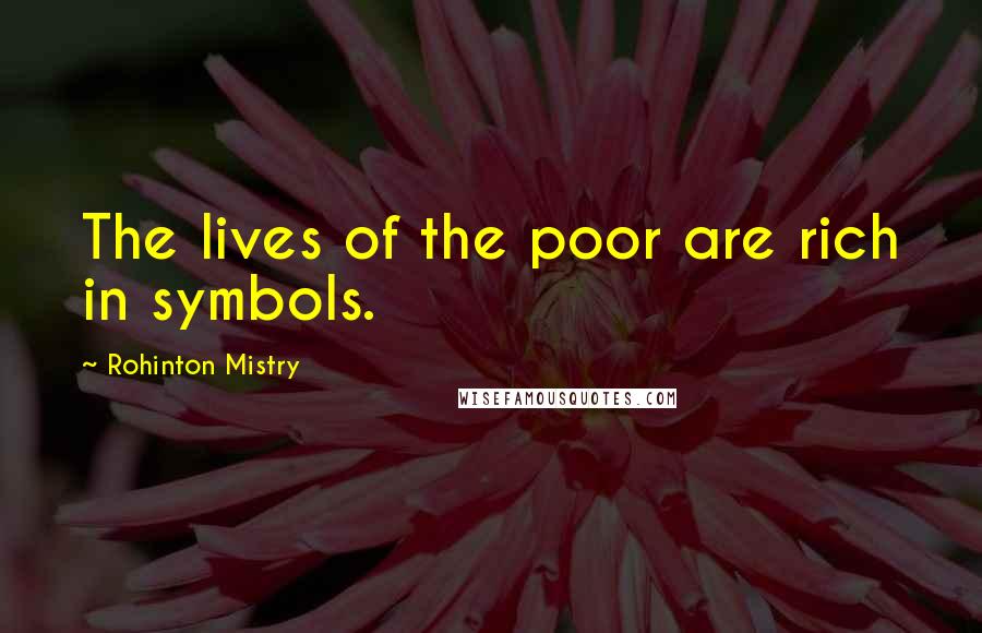 Rohinton Mistry Quotes: The lives of the poor are rich in symbols.