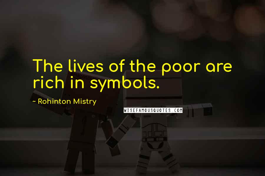 Rohinton Mistry Quotes: The lives of the poor are rich in symbols.