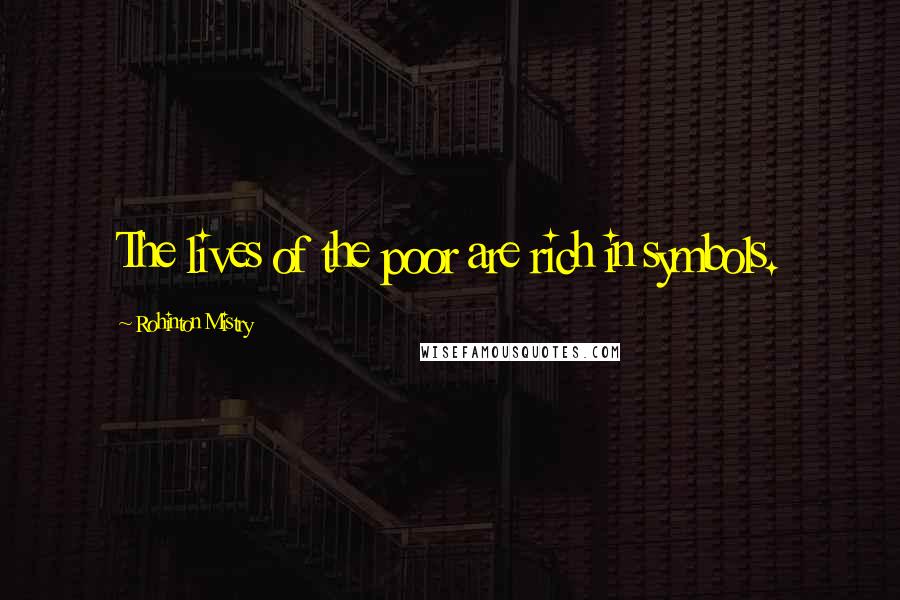 Rohinton Mistry Quotes: The lives of the poor are rich in symbols.