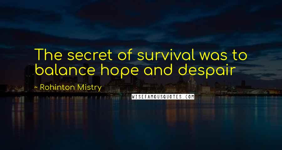 Rohinton Mistry Quotes: The secret of survival was to balance hope and despair