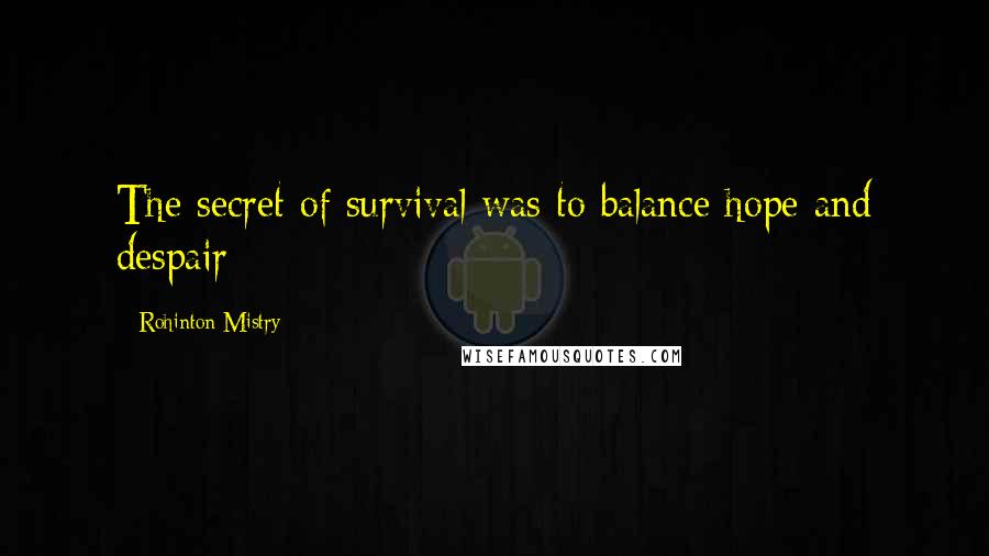 Rohinton Mistry Quotes: The secret of survival was to balance hope and despair