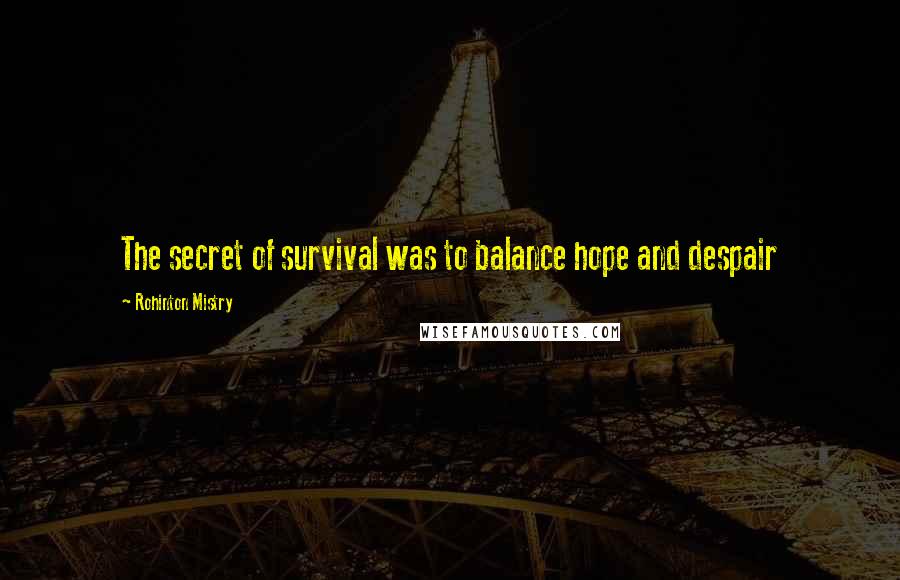 Rohinton Mistry Quotes: The secret of survival was to balance hope and despair