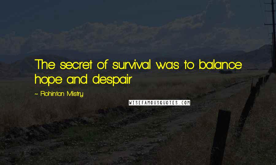 Rohinton Mistry Quotes: The secret of survival was to balance hope and despair