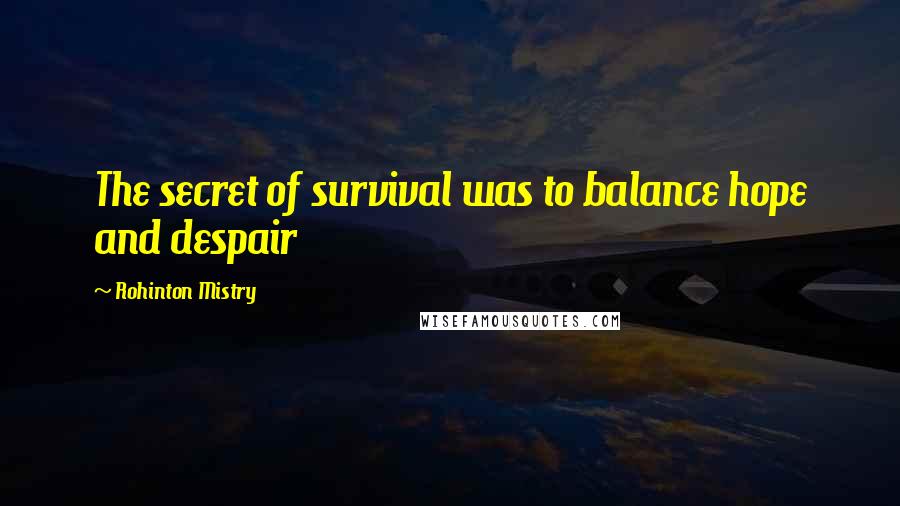 Rohinton Mistry Quotes: The secret of survival was to balance hope and despair