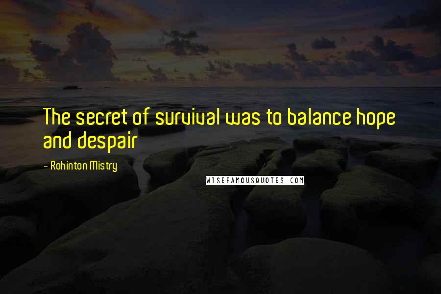 Rohinton Mistry Quotes: The secret of survival was to balance hope and despair