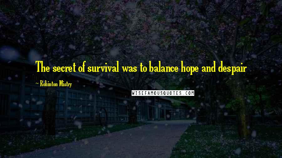 Rohinton Mistry Quotes: The secret of survival was to balance hope and despair