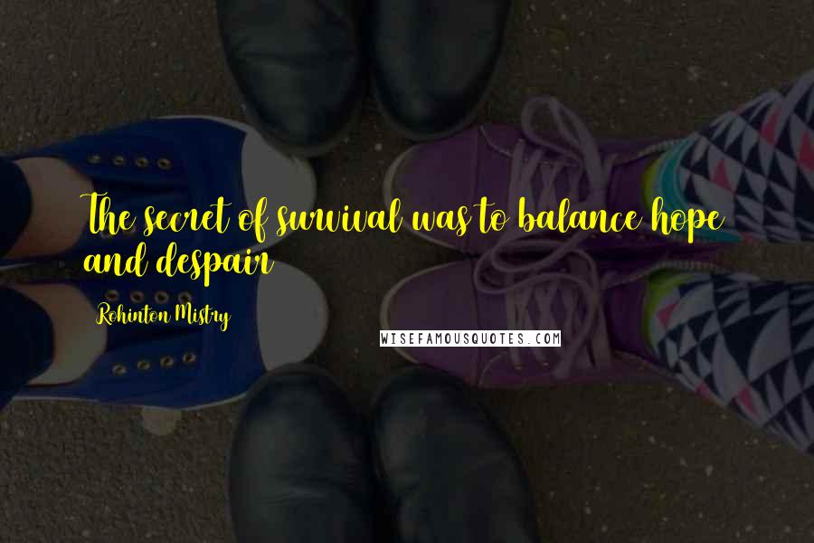 Rohinton Mistry Quotes: The secret of survival was to balance hope and despair