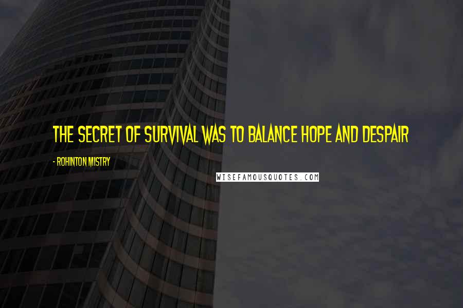 Rohinton Mistry Quotes: The secret of survival was to balance hope and despair