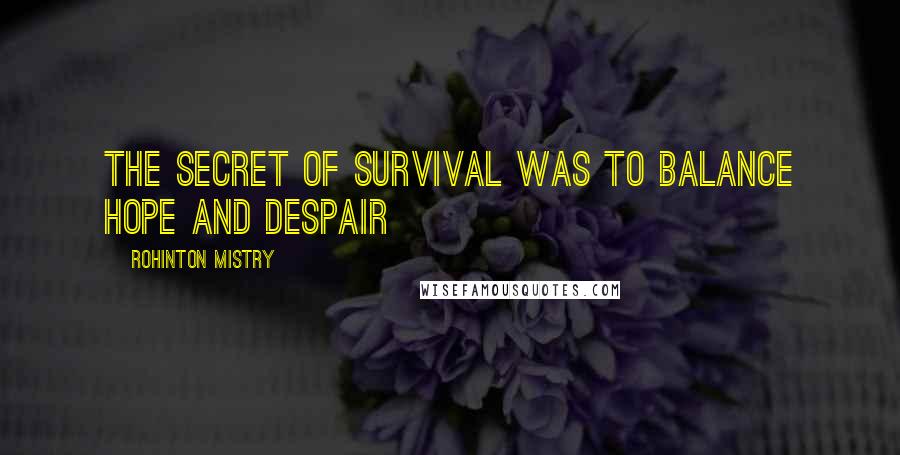 Rohinton Mistry Quotes: The secret of survival was to balance hope and despair