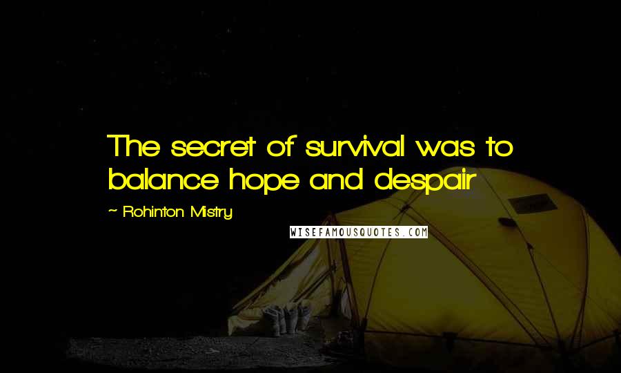 Rohinton Mistry Quotes: The secret of survival was to balance hope and despair