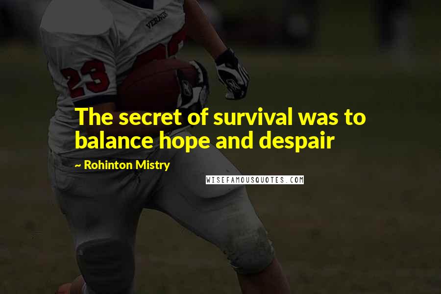 Rohinton Mistry Quotes: The secret of survival was to balance hope and despair