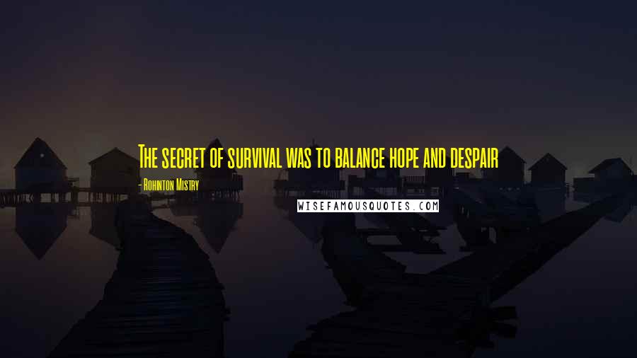 Rohinton Mistry Quotes: The secret of survival was to balance hope and despair