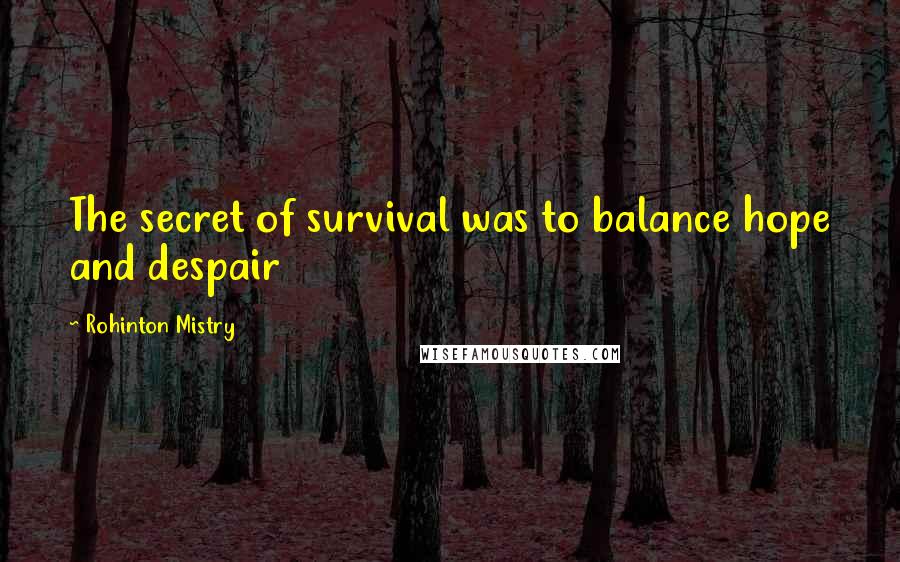 Rohinton Mistry Quotes: The secret of survival was to balance hope and despair