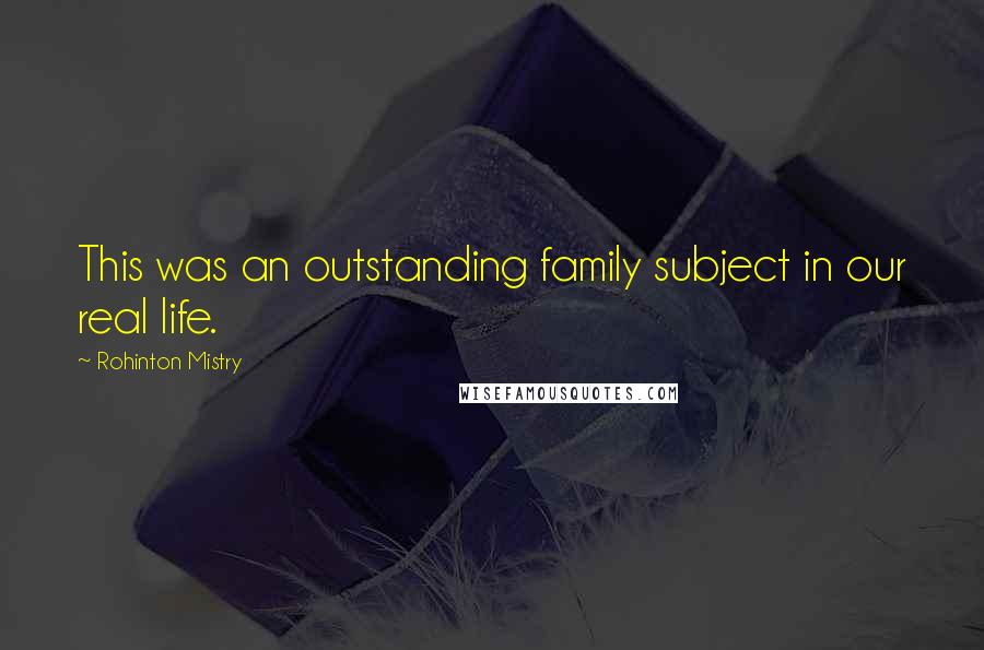 Rohinton Mistry Quotes: This was an outstanding family subject in our real life.