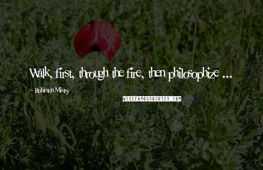 Rohinton Mistry Quotes: Walk, first, through the fire, then philosophize ...