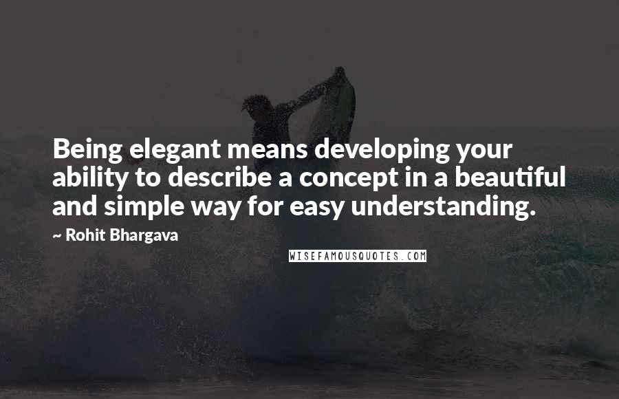 Rohit Bhargava Quotes: Being elegant means developing your ability to describe a concept in a beautiful and simple way for easy understanding.