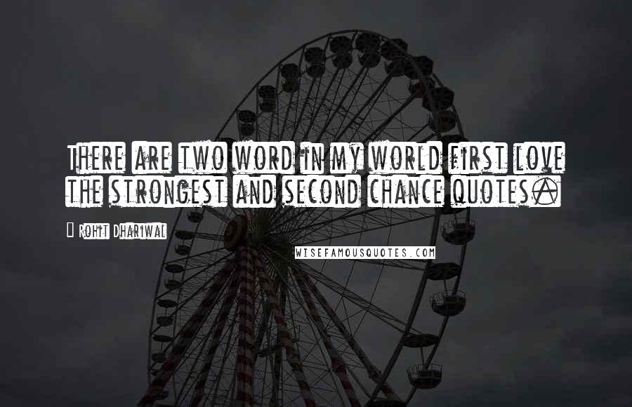 Rohit Dhariwal Quotes: There are two word in my world first love the strongest and second chance quotes.