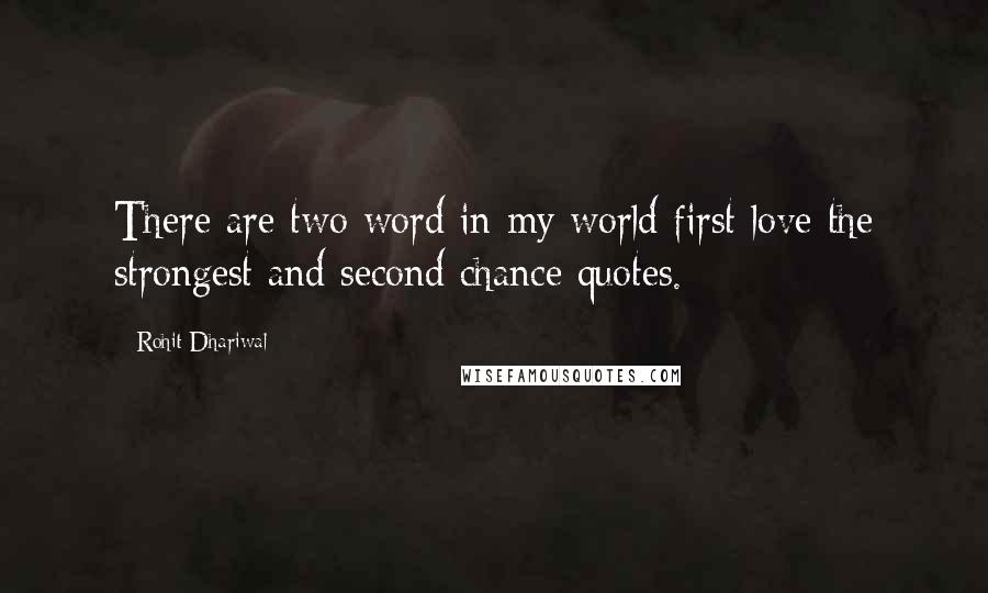 Rohit Dhariwal Quotes: There are two word in my world first love the strongest and second chance quotes.