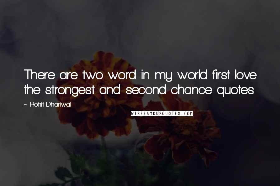 Rohit Dhariwal Quotes: There are two word in my world first love the strongest and second chance quotes.