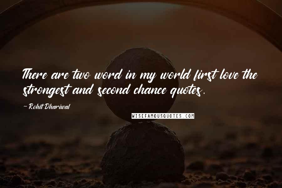 Rohit Dhariwal Quotes: There are two word in my world first love the strongest and second chance quotes.