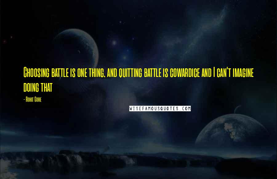 Rohit Gore Quotes: Choosing battle is one thing, and quitting battle is cowardice and I can't imagine doing that