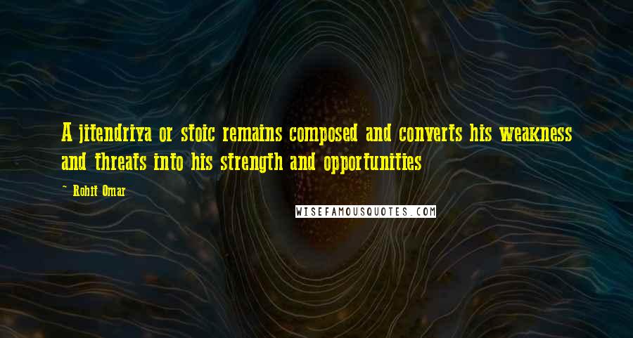 Rohit Omar Quotes: A jitendriya or stoic remains composed and converts his weakness and threats into his strength and opportunities