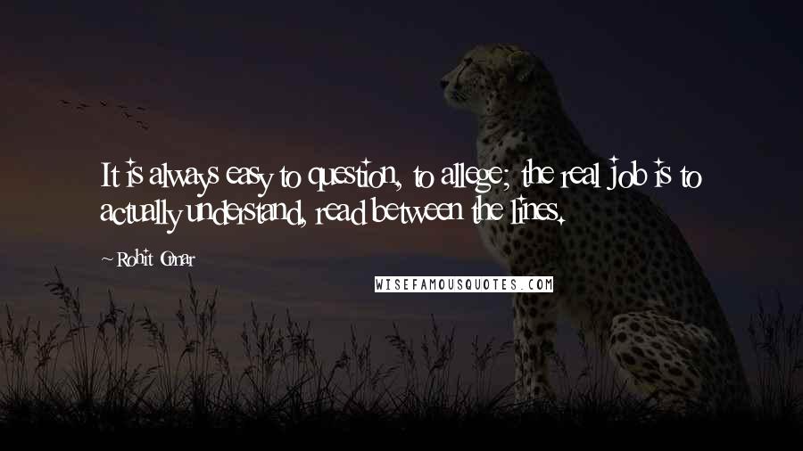 Rohit Omar Quotes: It is always easy to question, to allege; the real job is to actually understand, read between the lines.