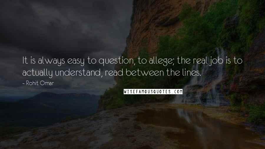 Rohit Omar Quotes: It is always easy to question, to allege; the real job is to actually understand, read between the lines.