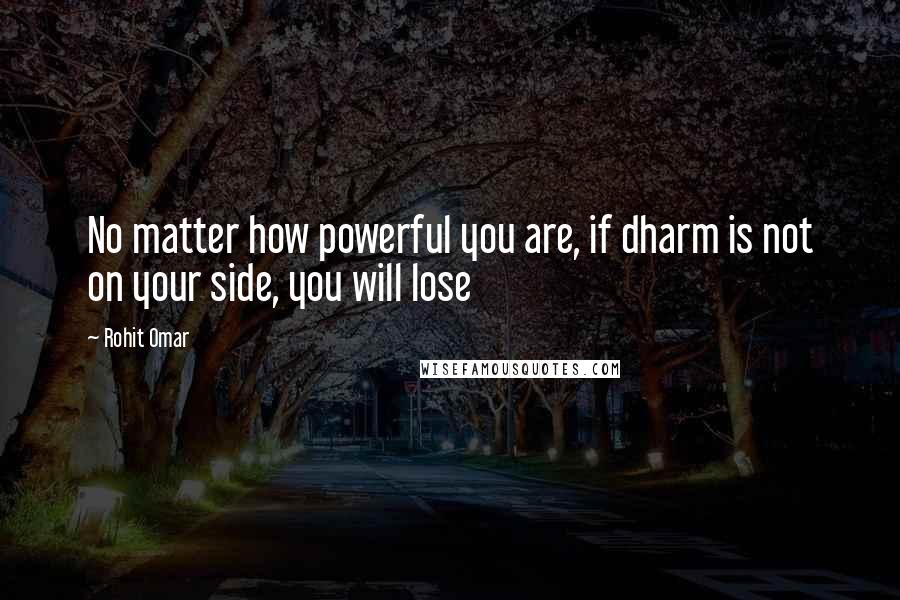 Rohit Omar Quotes: No matter how powerful you are, if dharm is not on your side, you will lose
