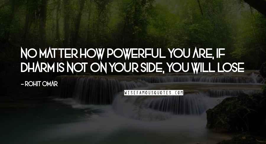 Rohit Omar Quotes: No matter how powerful you are, if dharm is not on your side, you will lose