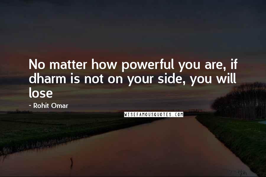 Rohit Omar Quotes: No matter how powerful you are, if dharm is not on your side, you will lose