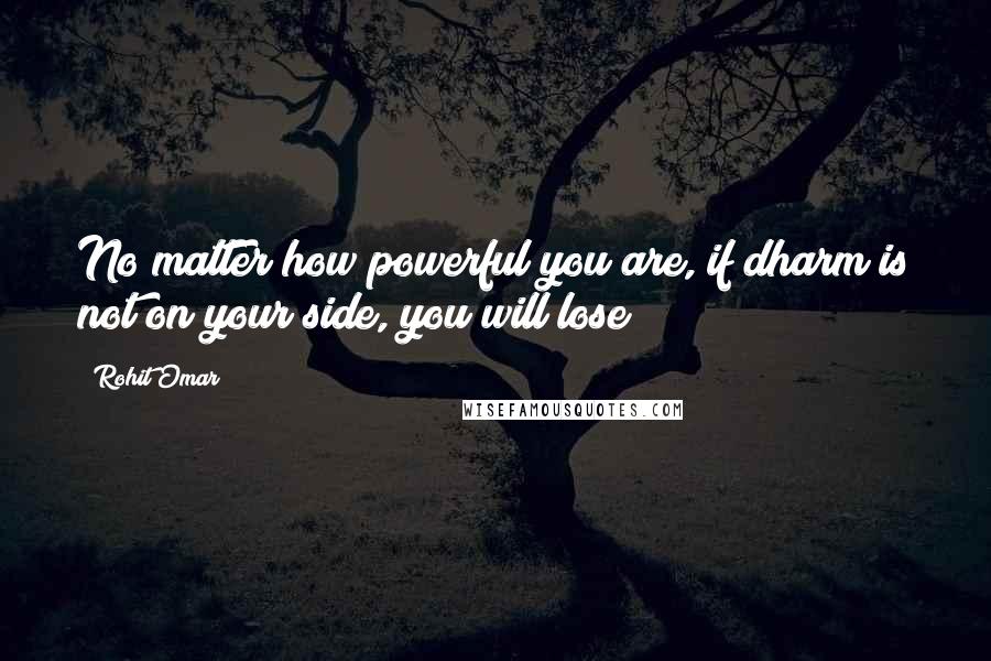 Rohit Omar Quotes: No matter how powerful you are, if dharm is not on your side, you will lose