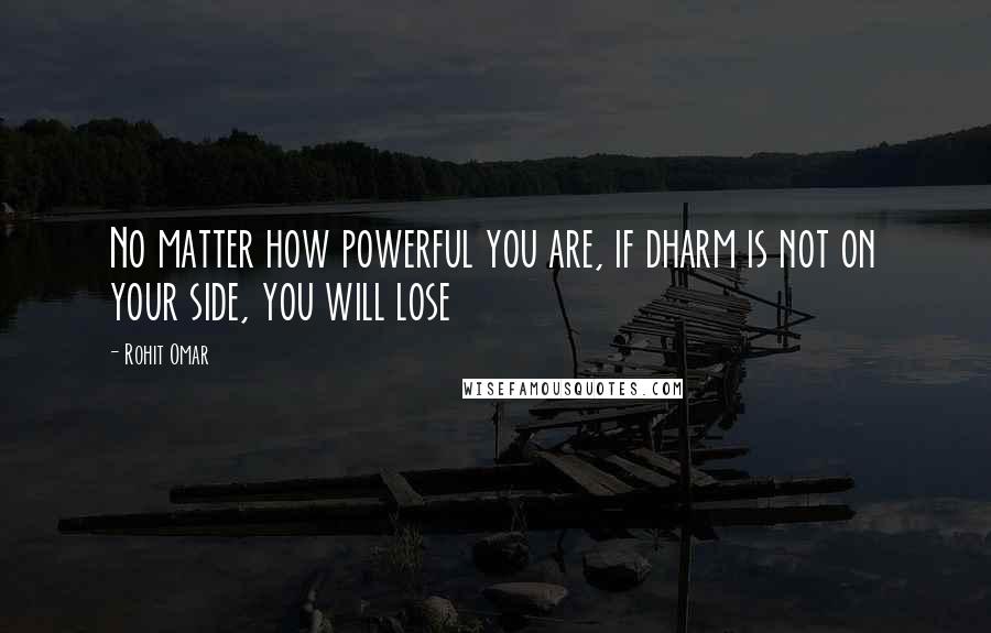 Rohit Omar Quotes: No matter how powerful you are, if dharm is not on your side, you will lose