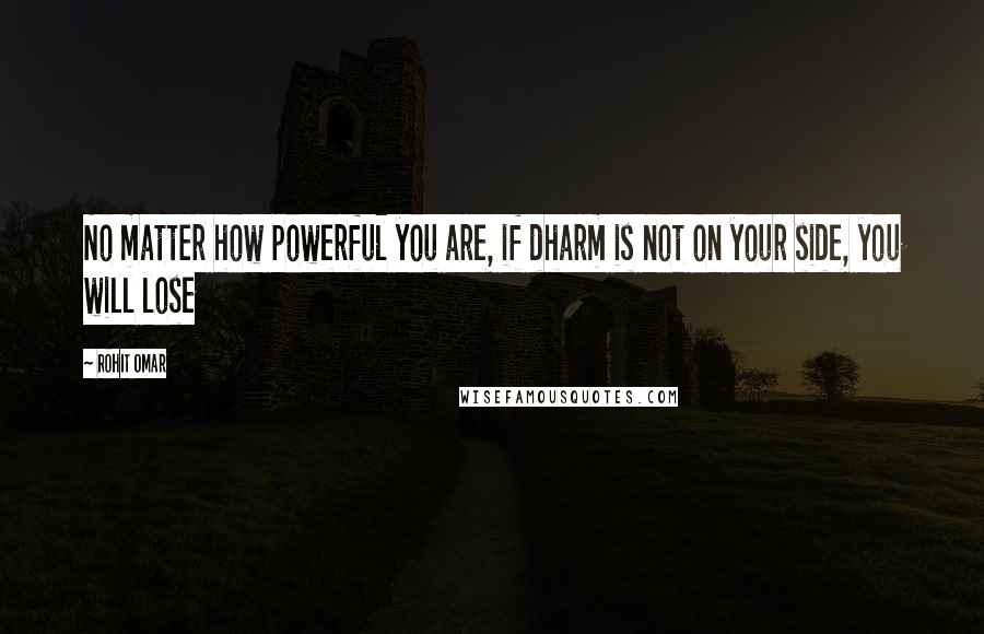 Rohit Omar Quotes: No matter how powerful you are, if dharm is not on your side, you will lose