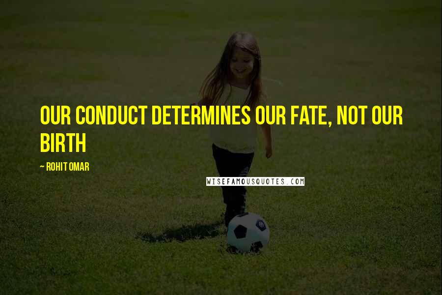 Rohit Omar Quotes: Our conduct determines our fate, not our birth