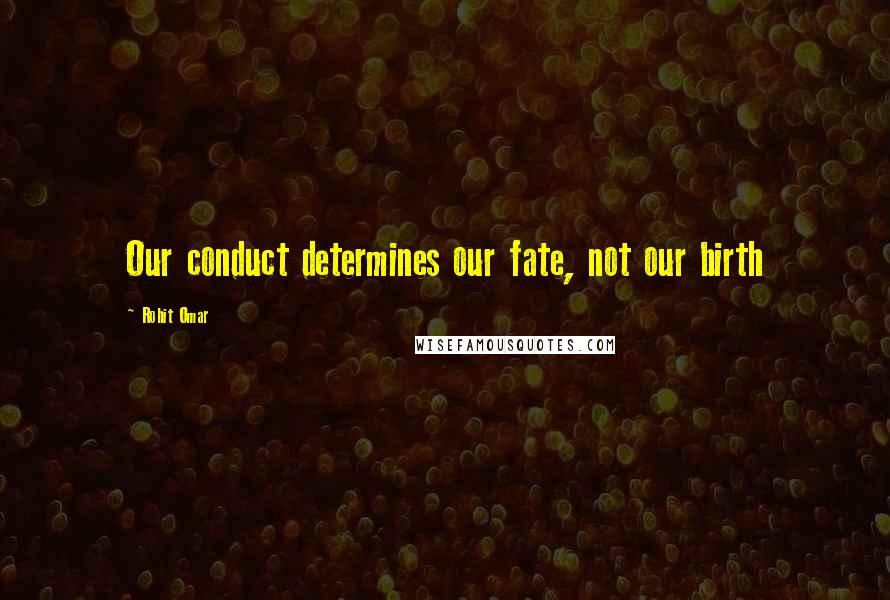 Rohit Omar Quotes: Our conduct determines our fate, not our birth