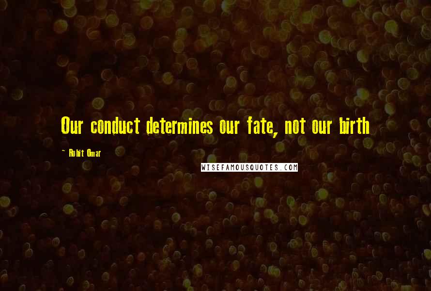 Rohit Omar Quotes: Our conduct determines our fate, not our birth