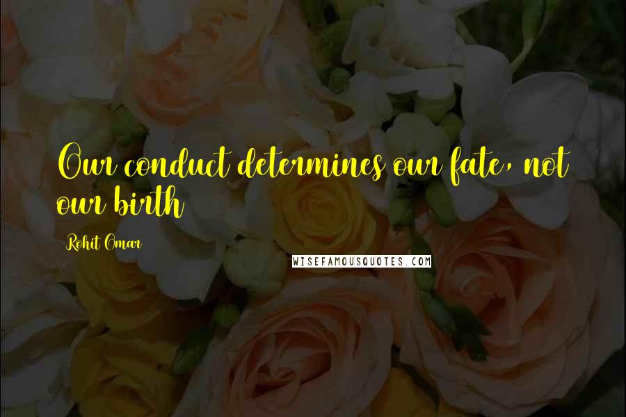 Rohit Omar Quotes: Our conduct determines our fate, not our birth