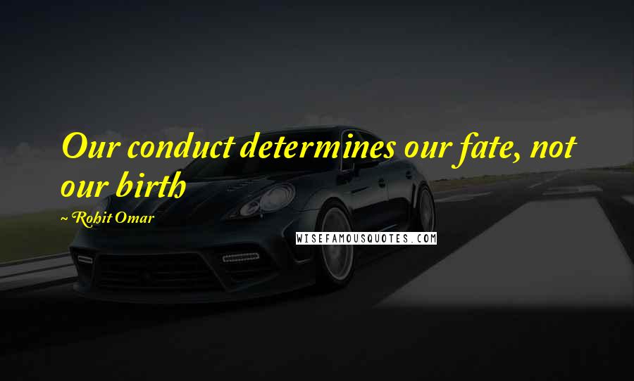 Rohit Omar Quotes: Our conduct determines our fate, not our birth