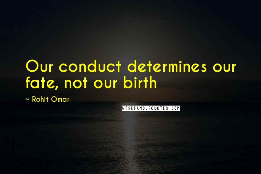 Rohit Omar Quotes: Our conduct determines our fate, not our birth