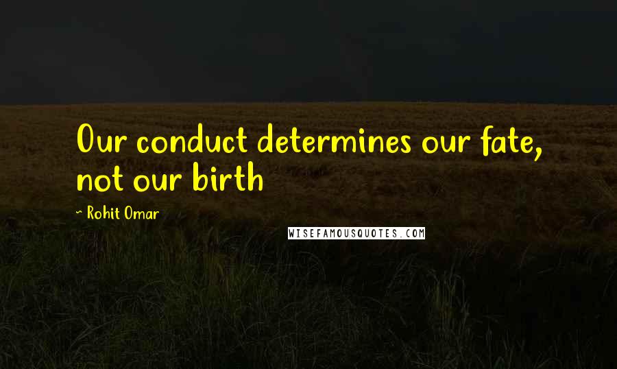 Rohit Omar Quotes: Our conduct determines our fate, not our birth