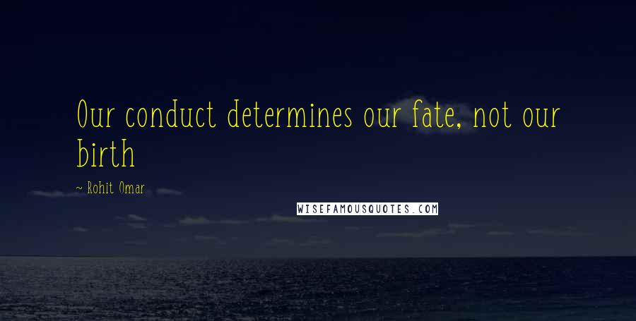 Rohit Omar Quotes: Our conduct determines our fate, not our birth