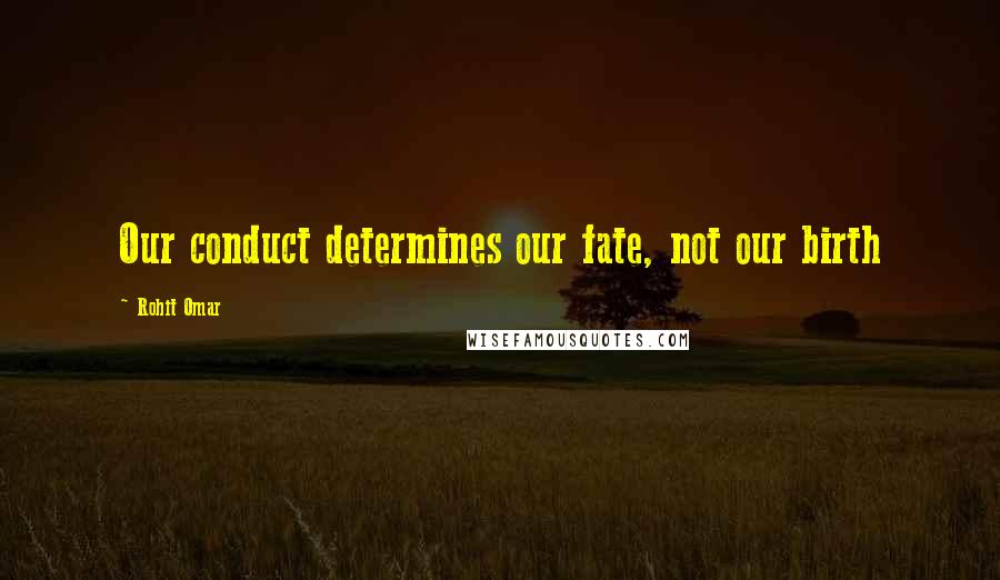 Rohit Omar Quotes: Our conduct determines our fate, not our birth