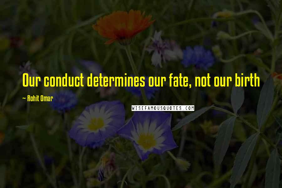 Rohit Omar Quotes: Our conduct determines our fate, not our birth