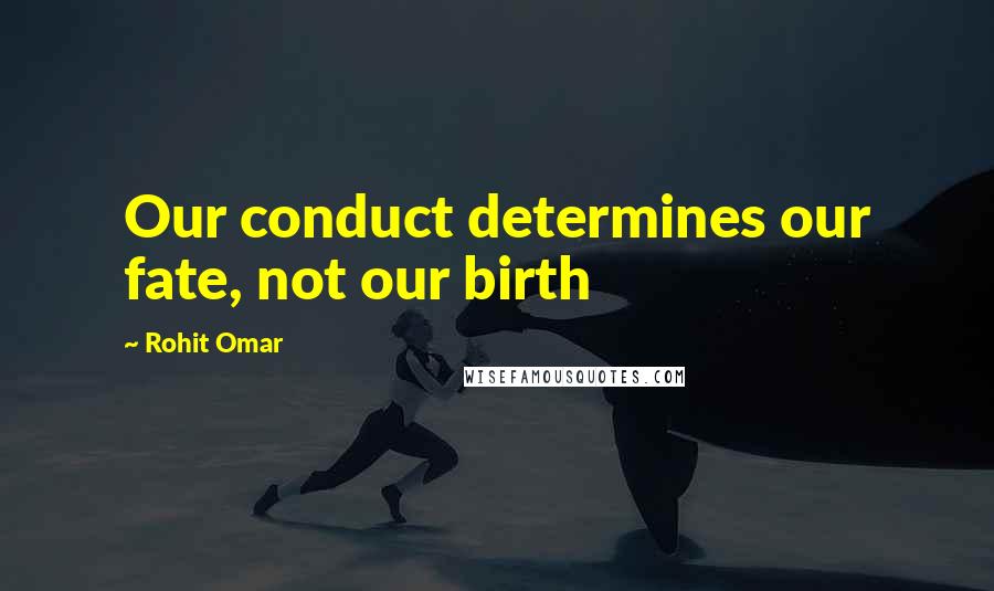 Rohit Omar Quotes: Our conduct determines our fate, not our birth