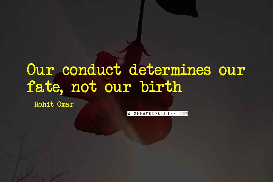 Rohit Omar Quotes: Our conduct determines our fate, not our birth