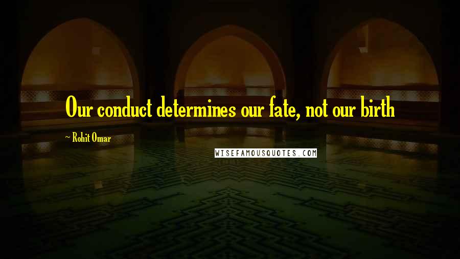 Rohit Omar Quotes: Our conduct determines our fate, not our birth