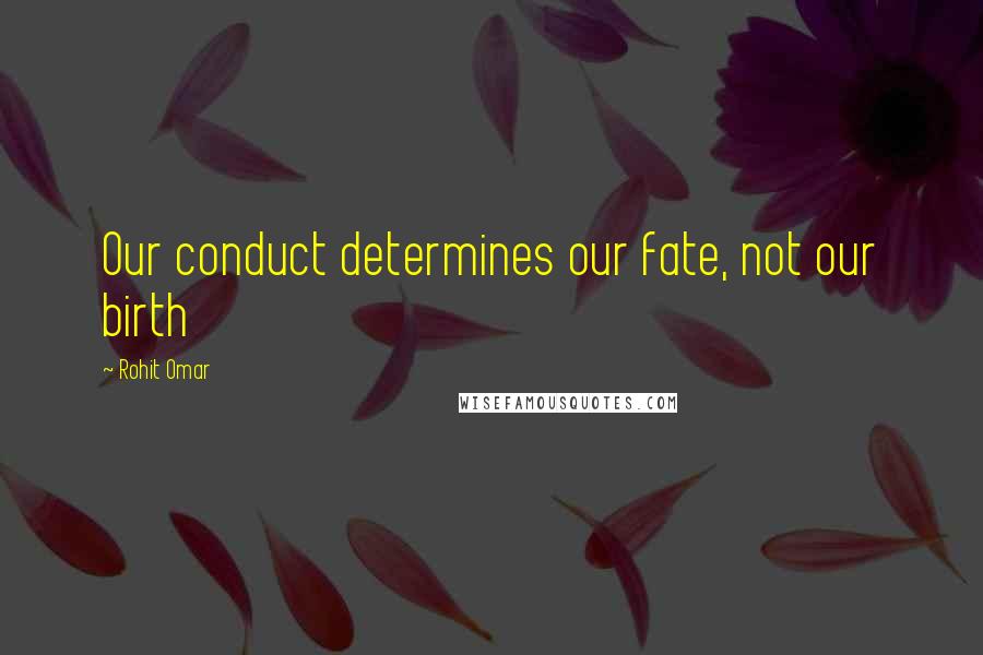 Rohit Omar Quotes: Our conduct determines our fate, not our birth